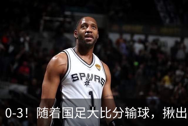 0-3！随着国足大比分输球，揪出三大“水货”，未来恐难再进国家队